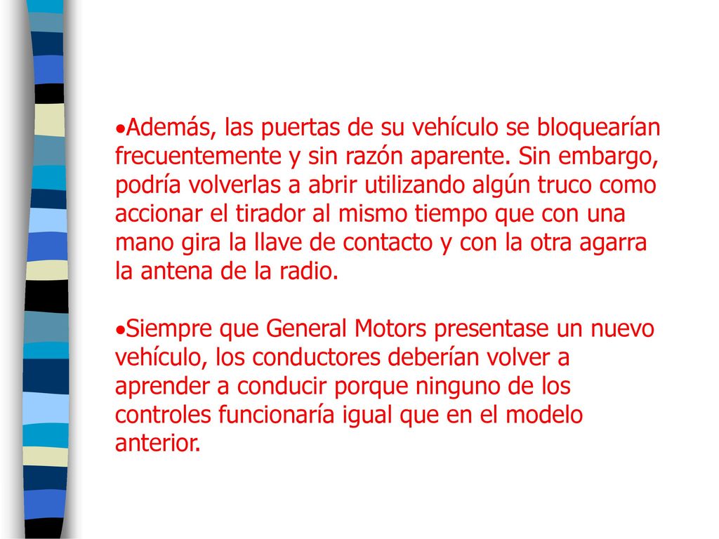 Además, las puertas de su vehículo se bloquearían frecuentemente y sin razón aparente. Sin embargo, podría volverlas a abrir utilizando algún truco como accionar el tirador al mismo tiempo que con una mano gira la llave de contacto y con la otra agarra la antena de la radio.