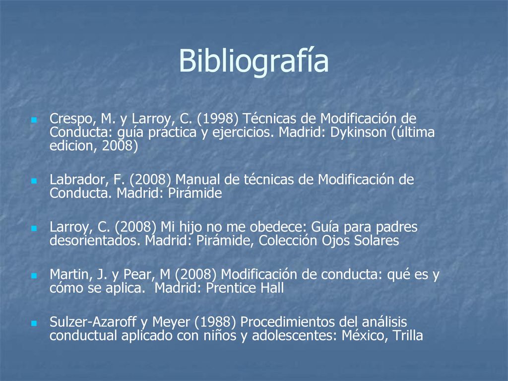 Bibliografía Crespo, M. y Larroy, C. (1998) Técnicas de Modificación de Conducta: guía práctica y ejercicios. Madrid: Dykinson (última edicion, 2008)