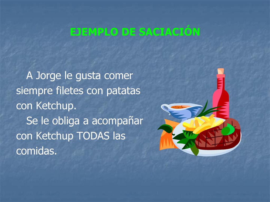 EJEMPLO DE SACIACIÓN A Jorge le gusta comer. siempre filetes con patatas. con Ketchup. Se le obliga a acompañar.