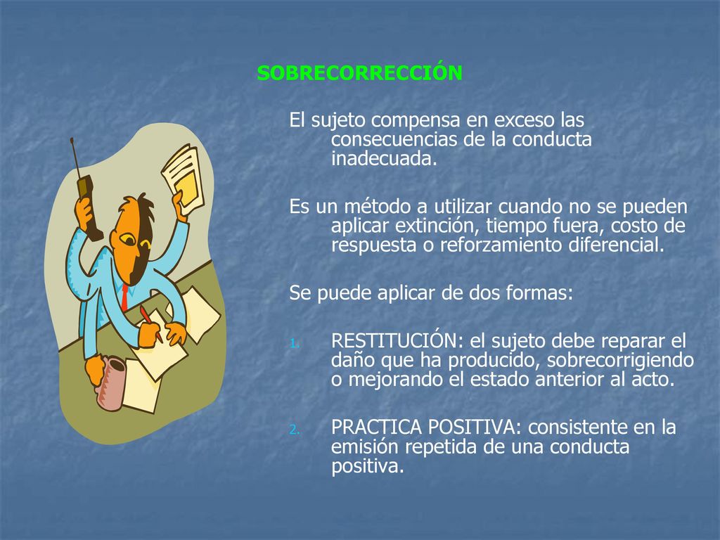 SOBRECORRECCIÓN El sujeto compensa en exceso las consecuencias de la conducta inadecuada.
