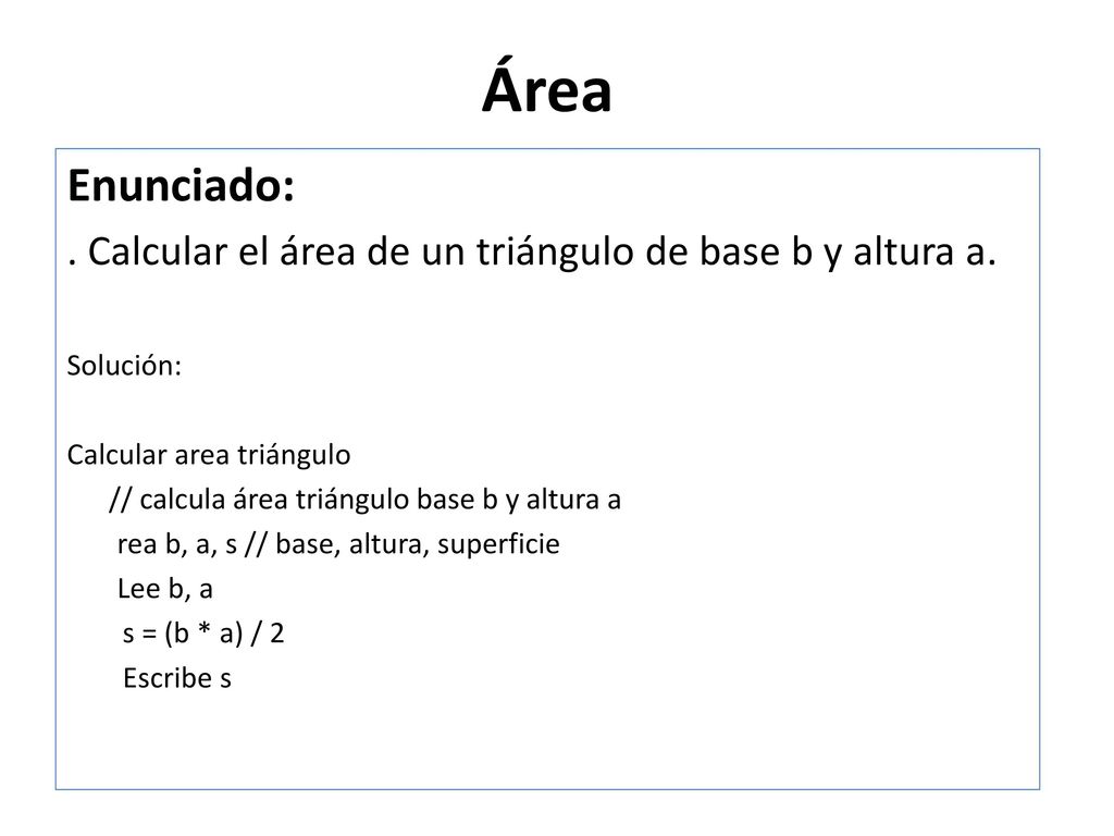 Área Enunciado: . Calcular el área de un triángulo de base b y altura a. Solución: Calcular area triángulo.