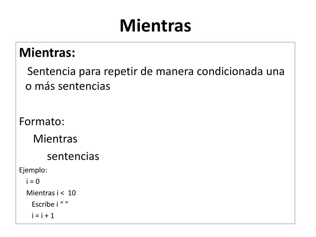 Mientras Mientras: Sentencia para repetir de manera condicionada una o más sentencias. Formato: Mientras.
