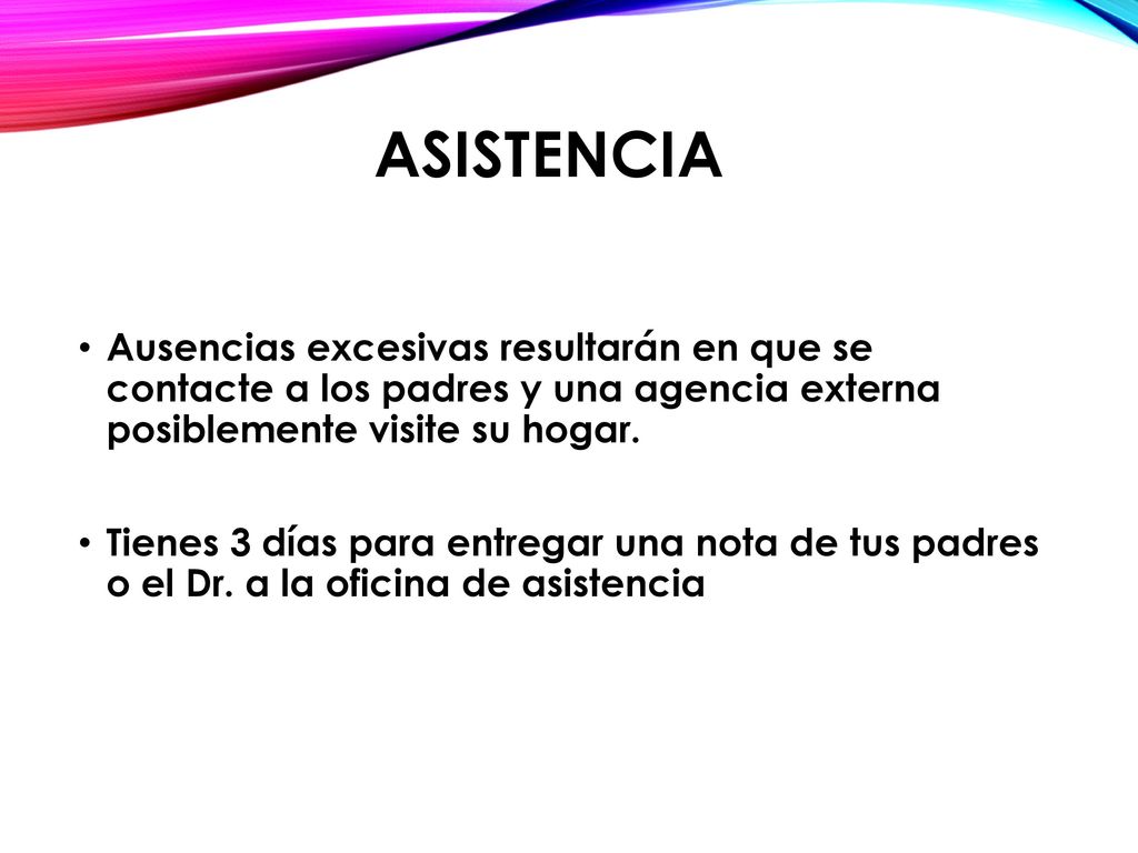 Asistencia Ausencias excesivas resultarán en que se contacte a los padres y una agencia externa posiblemente visite su hogar.