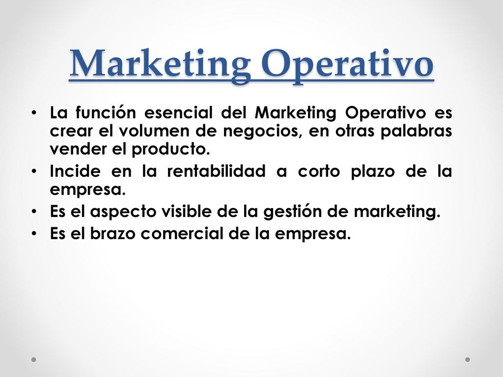 Marketing Operativo La función esencial del Marketing Operativo es crear el volumen de negocios, en otras palabras vender el producto.