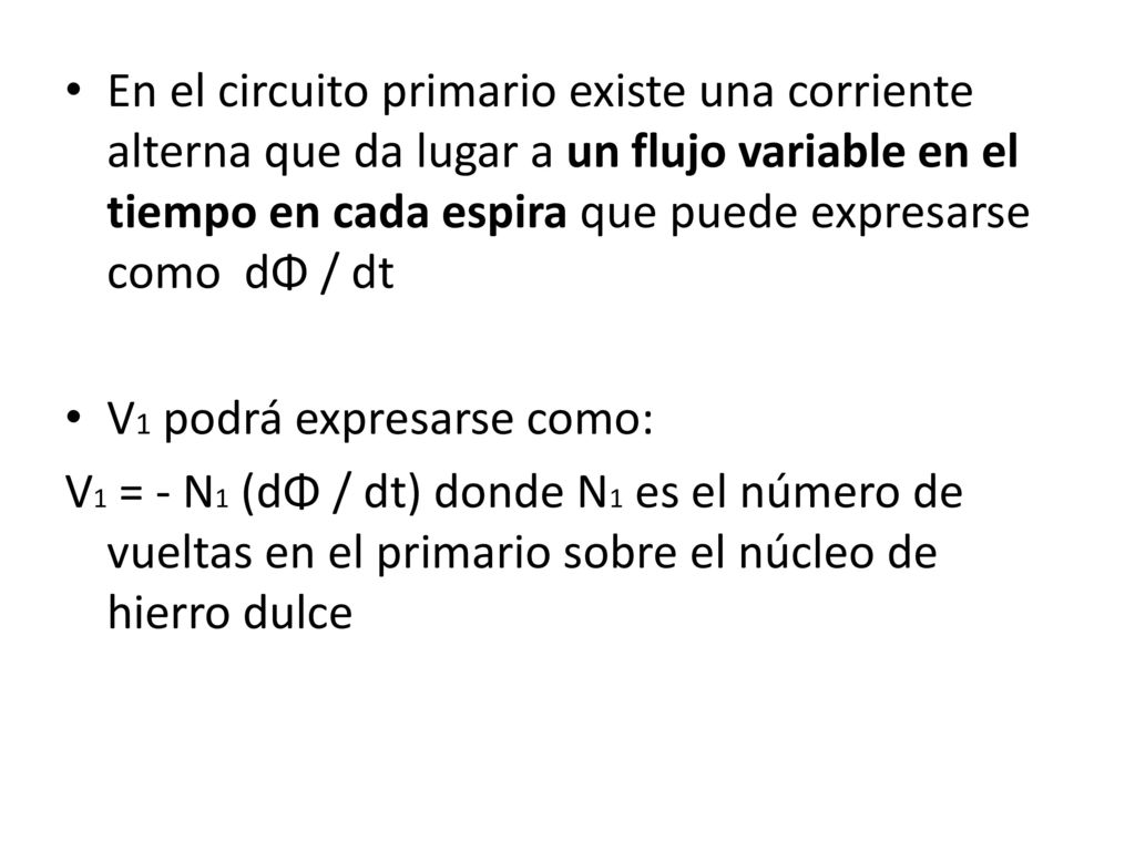 En el circuito primario existe una corriente alterna que da lugar a un flujo variable en el tiempo en cada espira que puede expresarse como dΦ / dt
