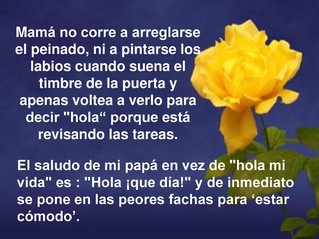 Mamá no corre a arreglarse el peinado, ni a pintarse los labios cuando suena el timbre de la puerta y apenas voltea a verlo para decir hola porque está revisando las tareas.