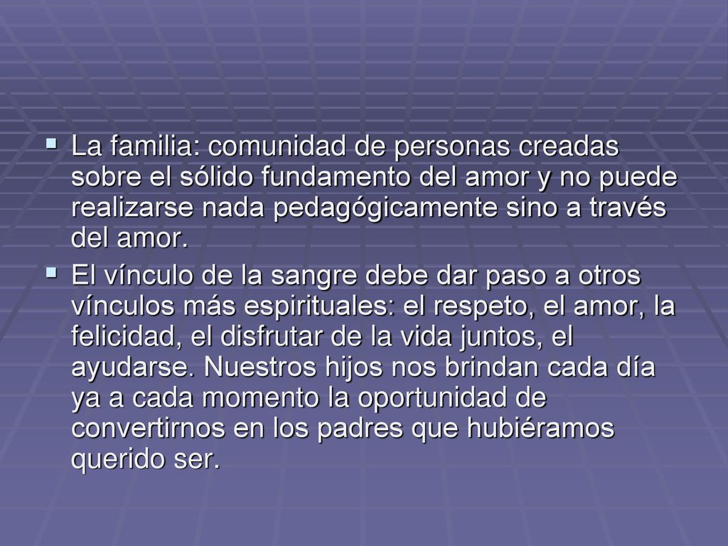 La familia: comunidad de personas creadas sobre el sólido fundamento del amor y no puede realizarse nada pedagógicamente sino a través del amor.