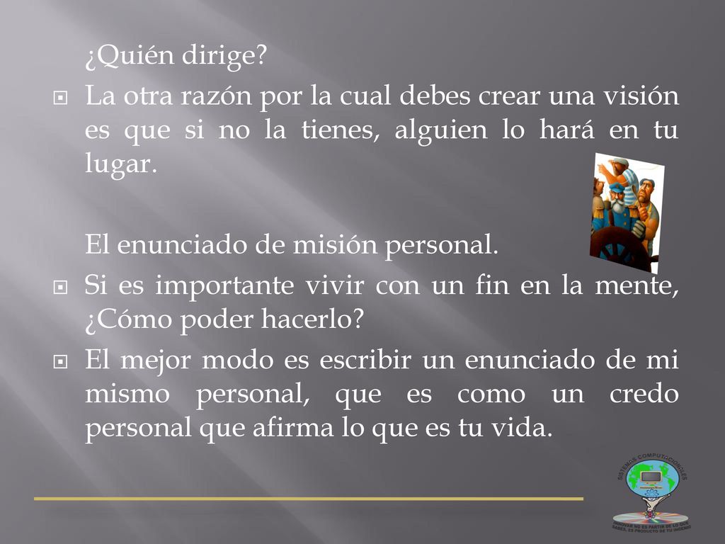 ¿Quién dirige La otra razón por la cual debes crear una visión es que si no la tienes, alguien lo hará en tu lugar.