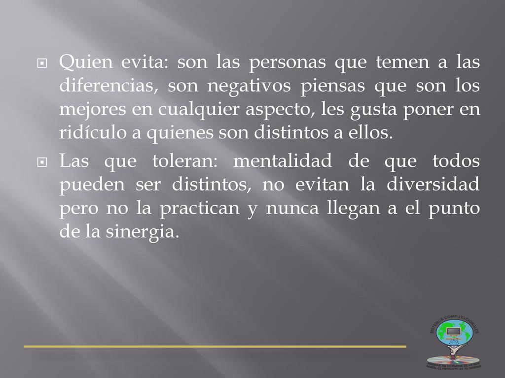 Quien evita: son las personas que temen a las diferencias, son negativos piensas que son los mejores en cualquier aspecto, les gusta poner en ridículo a quienes son distintos a ellos.