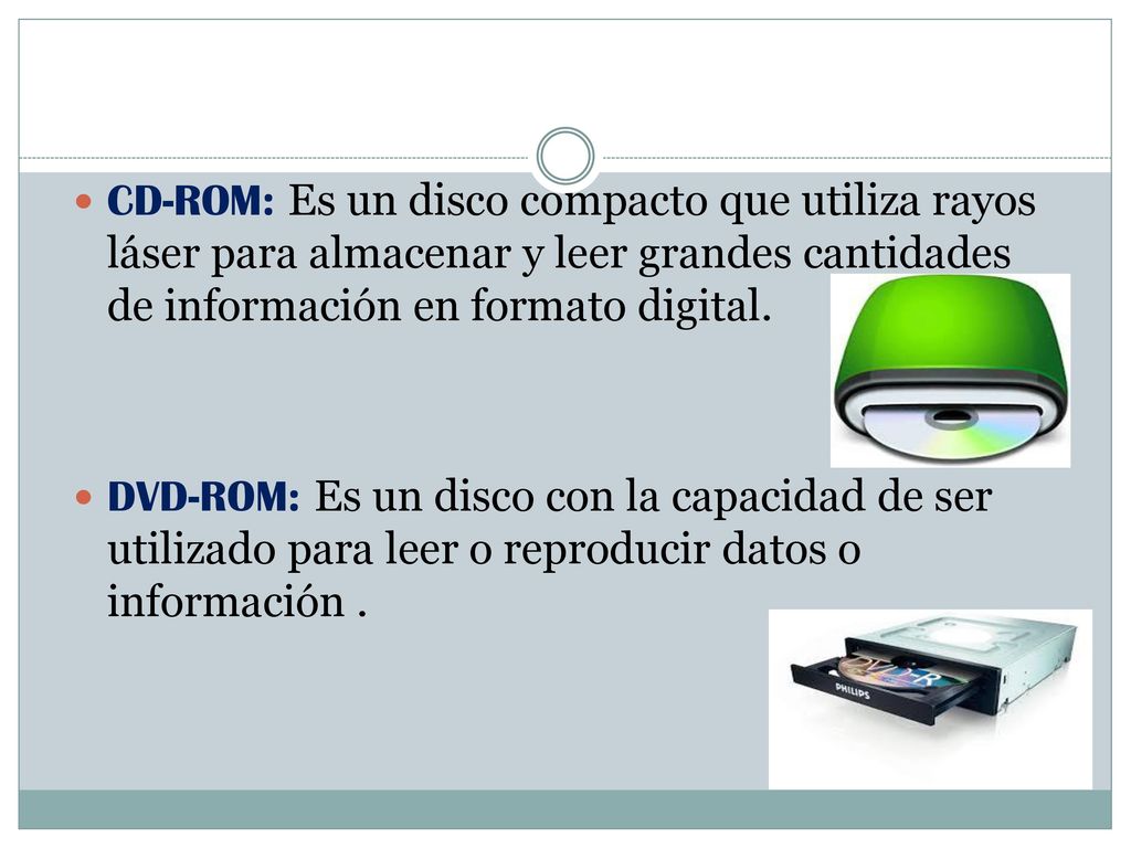 CD-ROM: Es un disco compacto que utiliza rayos láser para almacenar y leer grandes cantidades de información en formato digital.