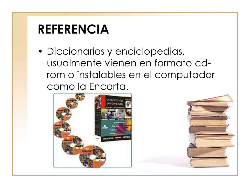 REFERENCIA Diccionarios y enciclopedias, usualmente vienen en formato cd-rom o instalables en el computador como la Encarta.