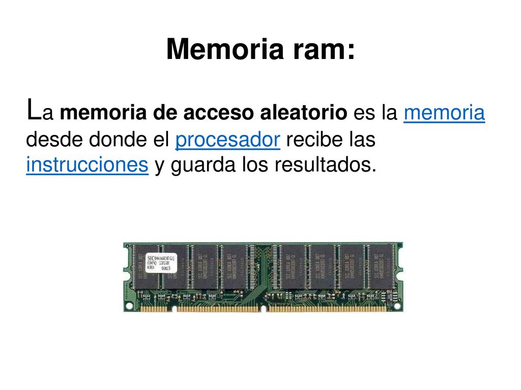 Memoria ram: La memoria de acceso aleatorio es la memoria desde donde el procesador recibe las instrucciones y guarda los resultados.