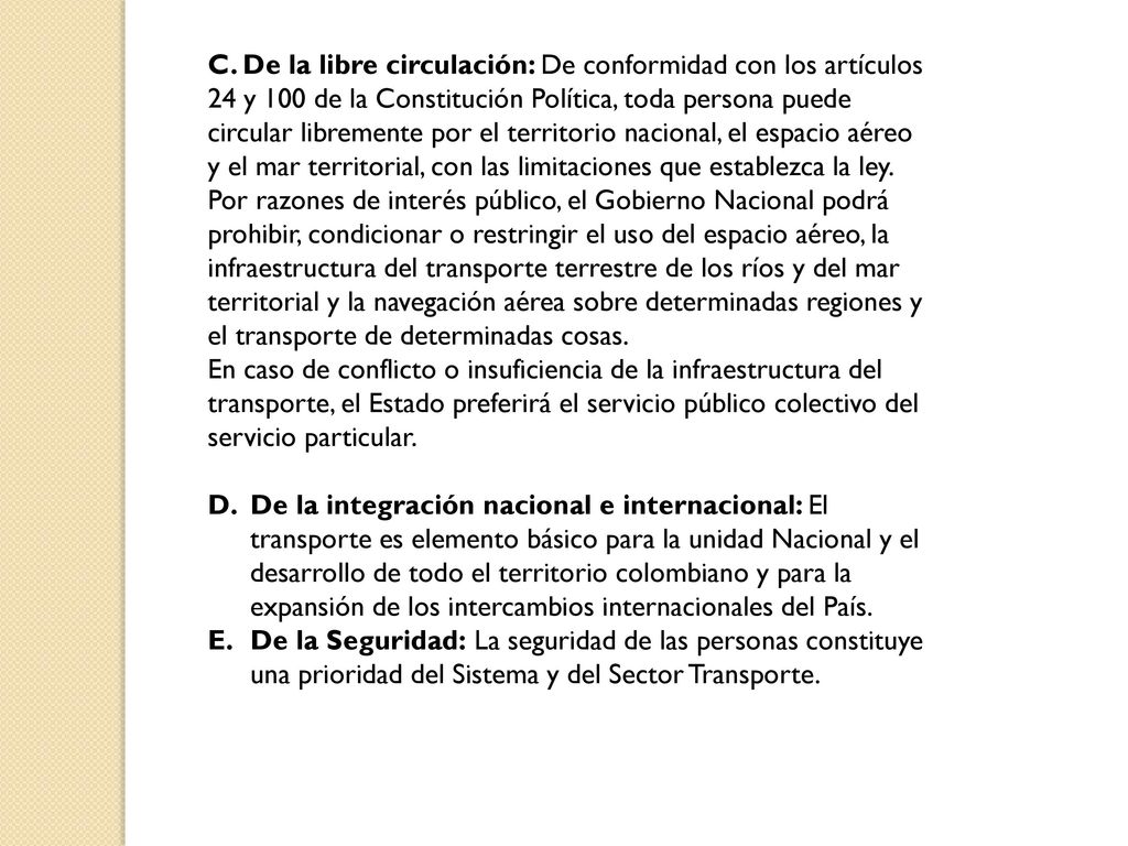 C. De la libre circulación: De conformidad con los artículos 24 y 100 de la Constitución Política, toda persona puede circular libremente por el territorio nacional, el espacio aéreo y el mar territorial, con las limitaciones que establezca la ley.