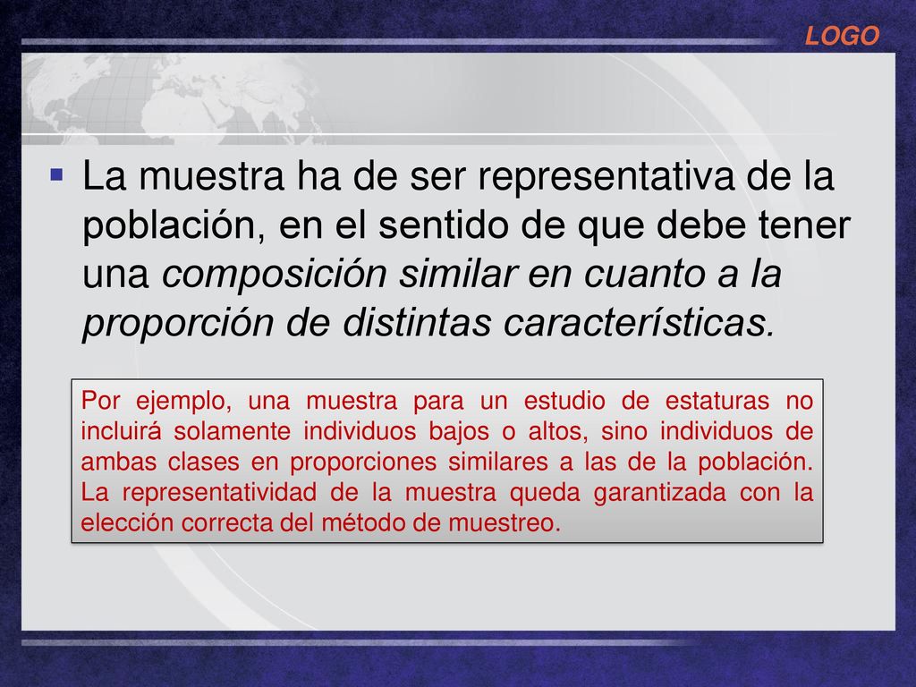 La muestra ha de ser representativa de la población, en el sentido de que debe tener una composición similar en cuanto a la proporción de distintas características.