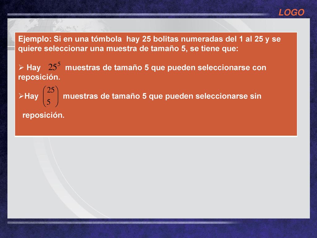 Ejemplo: Si en una tómbola hay 25 bolitas numeradas del 1 al 25 y se quiere seleccionar una muestra de tamaño 5, se tiene que: