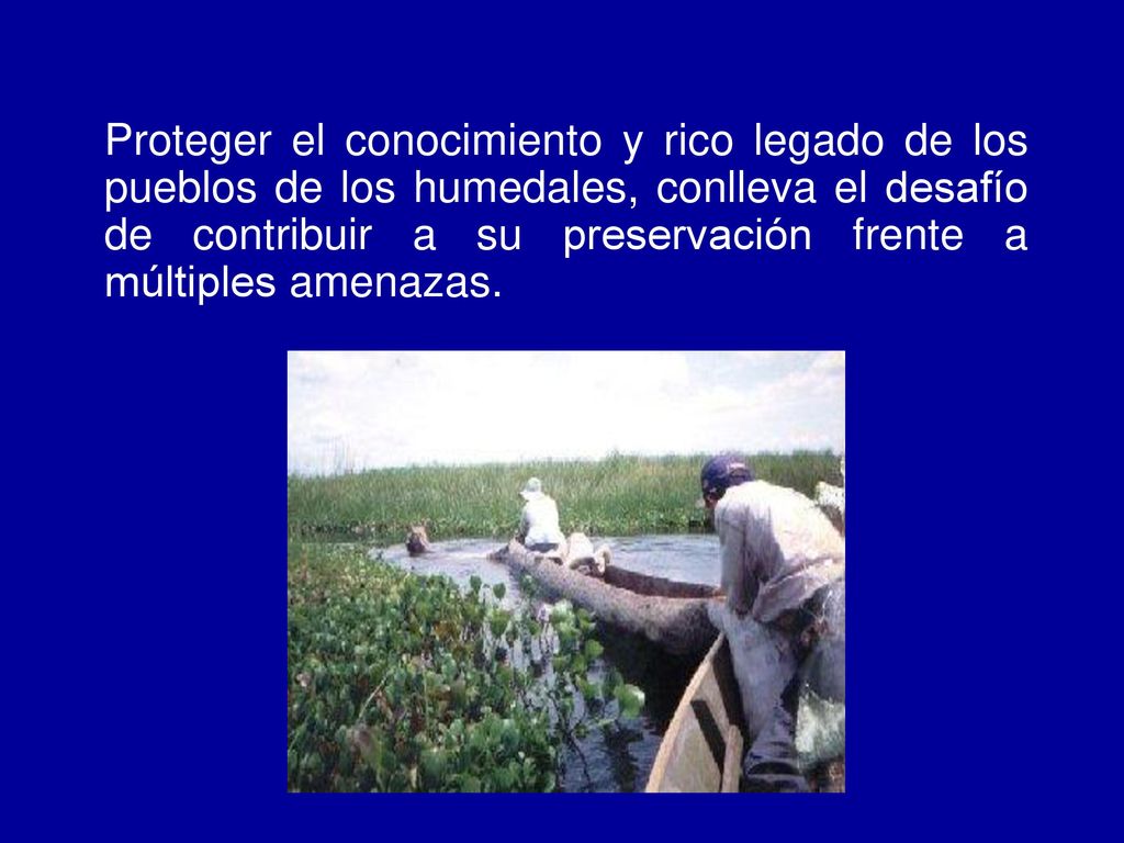 Proteger el conocimiento y rico legado de los pueblos de los humedales, conlleva el desafío de contribuir a su preservación frente a múltiples amenazas.