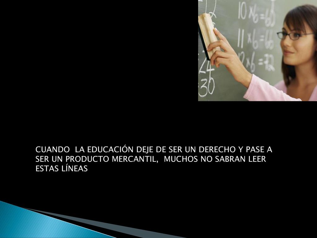 CUANDO LA EDUCACIÓN DEJE DE SER UN DERECHO Y PASE A SER UN PRODUCTO MERCANTIL, MUCHOS NO SABRAN LEER ESTAS LÍNEAS