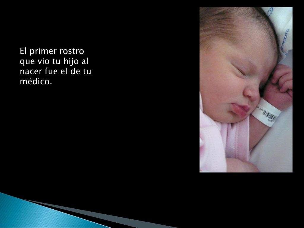 El primer rostro que vio tu hijo al nacer fue el de tu médico.