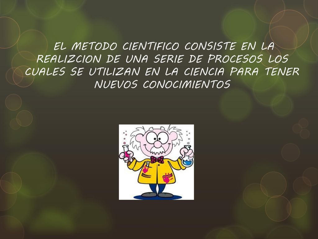 EL METODO CIENTIFICO CONSISTE EN LA REALIZCION DE UNA SERIE DE PROCESOS LOS CUALES SE UTILIZAN EN LA CIENCIA PARA TENER NUEVOS CONOCIMIENTOS