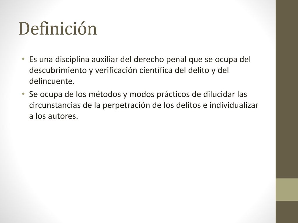 Definición Es una disciplina auxiliar del derecho penal que se ocupa del descubrimiento y verificación científica del delito y del delincuente.