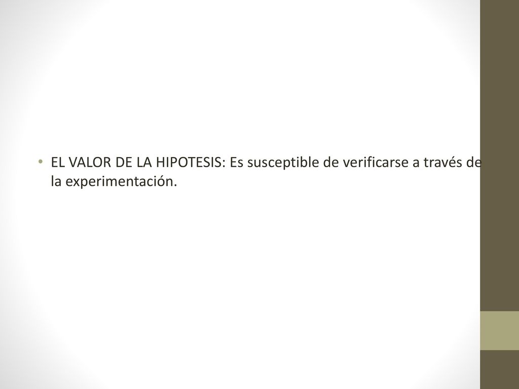 EL VALOR DE LA HIPOTESIS: Es susceptible de verificarse a través de la experimentación.