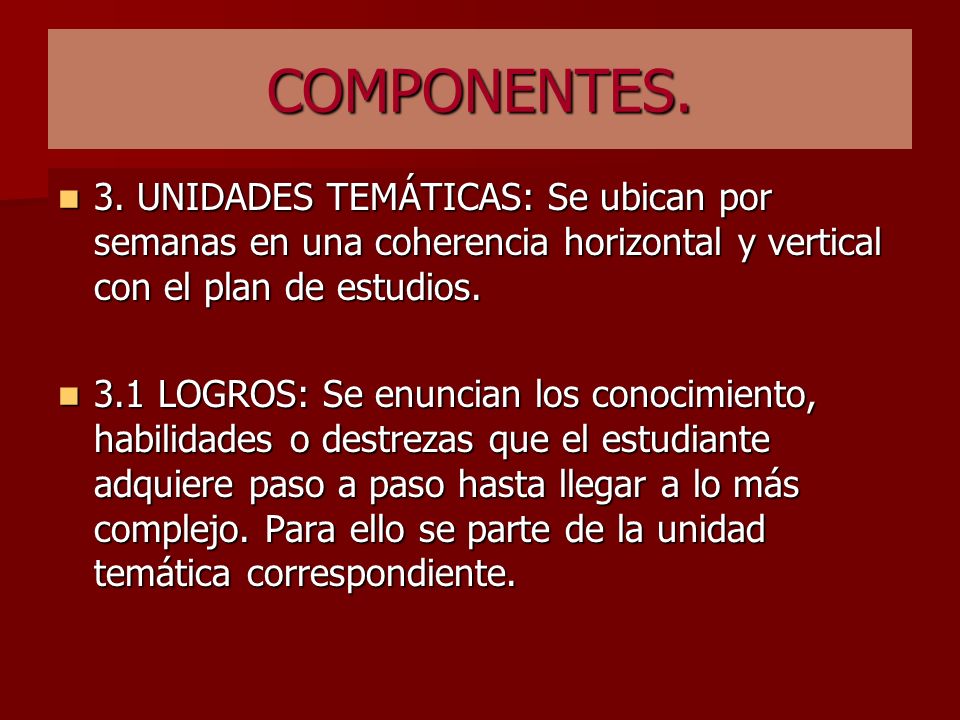 COMPONENTES. 3. UNIDADES TEMÁTICAS: Se ubican por semanas en una coherencia horizontal y vertical con el plan de estudios.