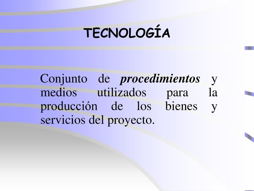 TECNOLOGÍA Conjunto de procedimientos y medios utilizados para la producción de los bienes y servicios del proyecto.