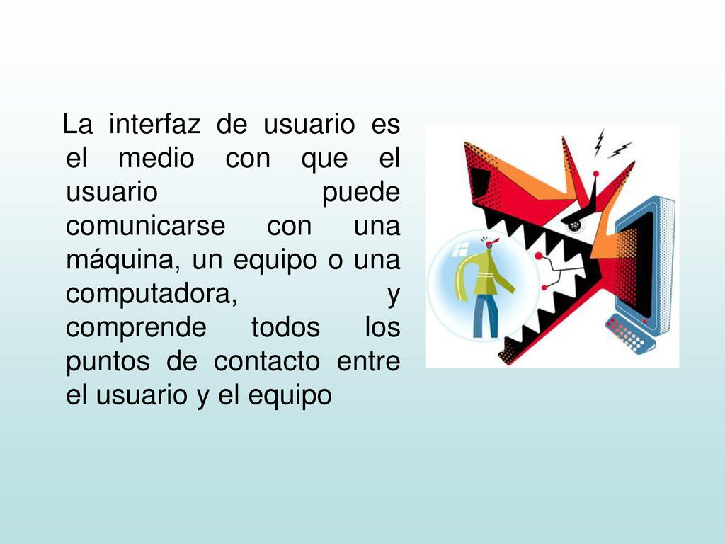 La interfaz de usuario es el medio con que el usuario puede comunicarse con una máquina, un equipo o una computadora, y comprende todos los puntos de contacto entre el usuario y el equipo