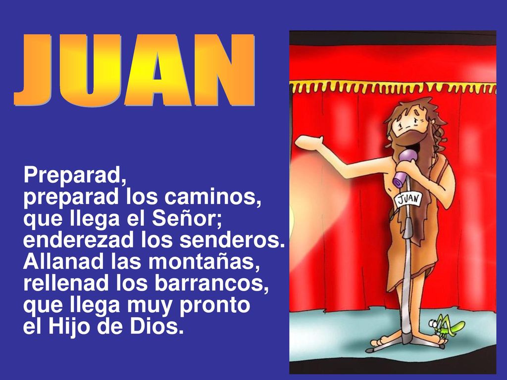 JUAN Preparad, preparad los caminos, que llega el Señor;