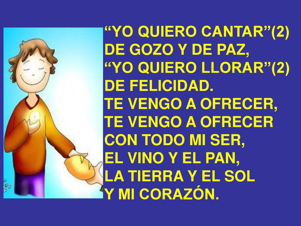 YO QUIERO CANTAR (2) DE GOZO Y DE PAZ, YO QUIERO LLORAR (2) DE FELICIDAD. TE VENGO A OFRECER, TE VENGO A OFRECER.