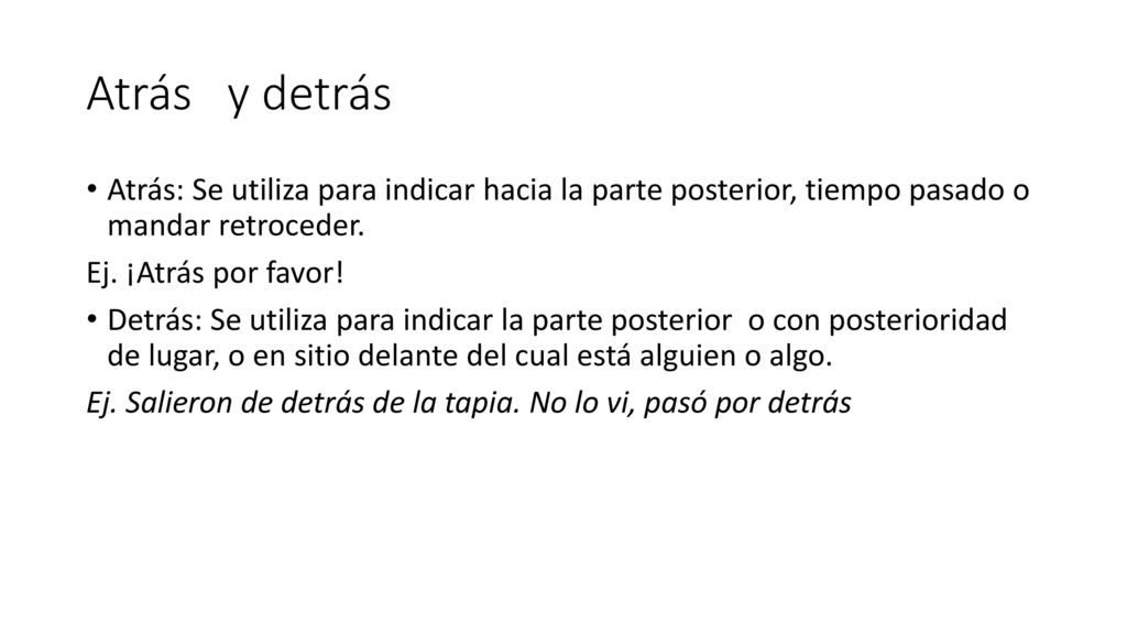 Atrás y detrás Atrás: Se utiliza para indicar hacia la parte posterior, tiempo pasado o mandar retroceder.