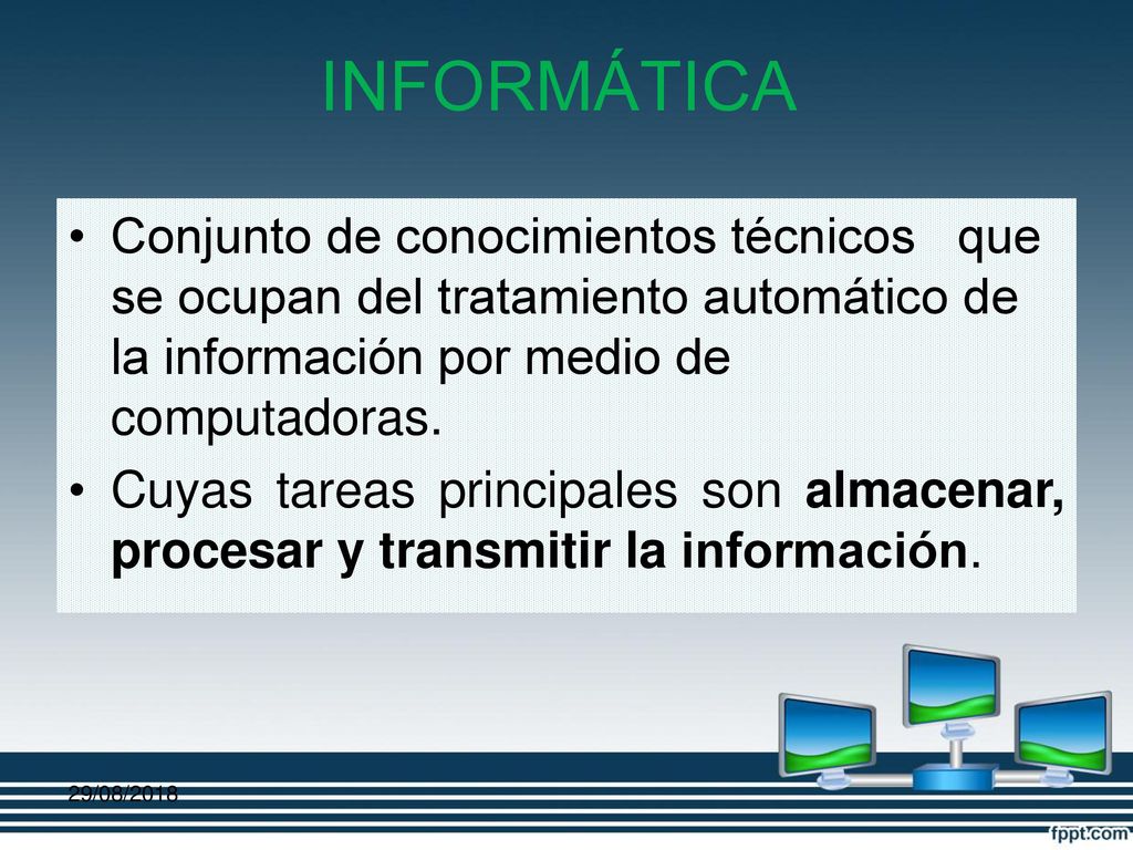 INFORMÁTICA Conjunto de conocimientos técnicos que se ocupan del tratamiento automático de la información por medio de computadoras.