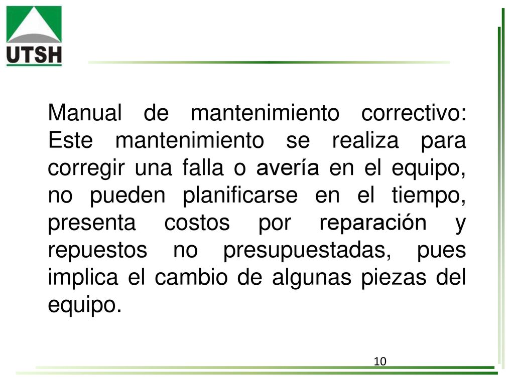 Manual de mantenimiento correctivo: Este mantenimiento se realiza para corregir una falla o avería en el equipo, no pueden planificarse en el tiempo, presenta costos por reparación y repuestos no presupuestadas, pues implica el cambio de algunas piezas del equipo.