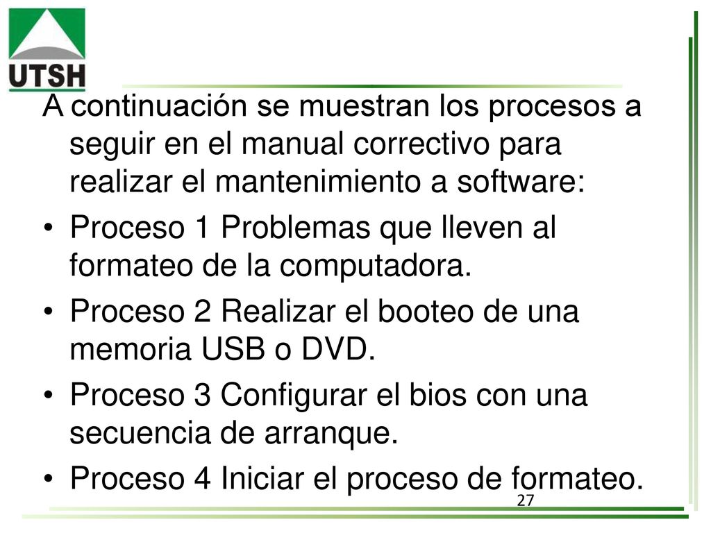 A continuación se muestran los procesos a seguir en el manual correctivo para realizar el mantenimiento a software: • Proceso 1 Problemas que lleven al formateo de la computadora.
