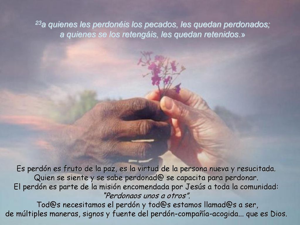 23a quienes les perdonéis los pecados, les quedan perdonados; a quienes se los retengáis, les quedan retenidos.»