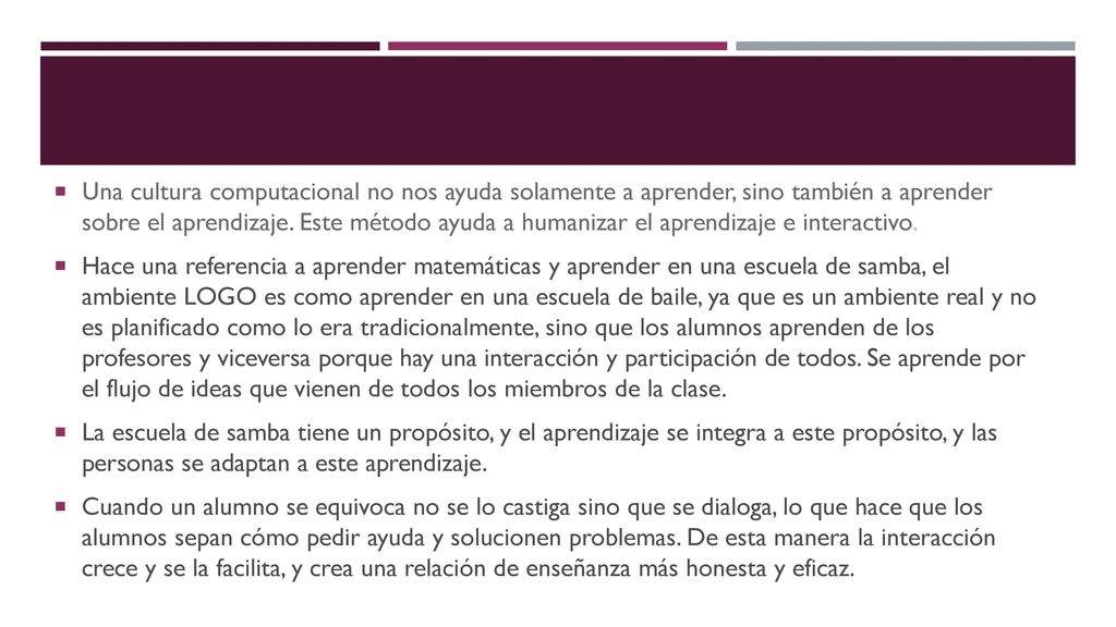 Una cultura computacional no nos ayuda solamente a aprender, sino también a aprender sobre el aprendizaje. Este método ayuda a humanizar el aprendizaje e interactivo.