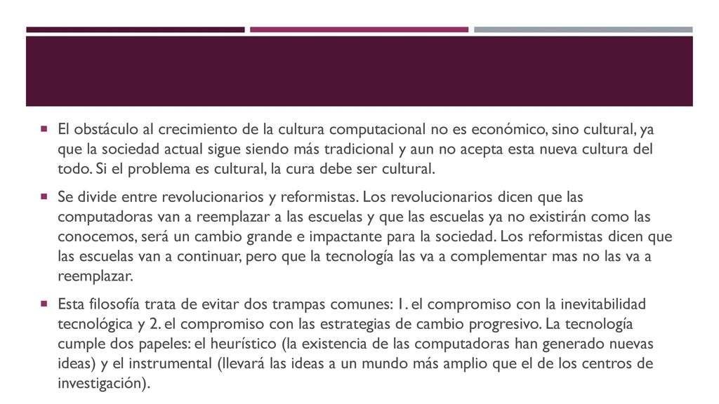 El obstáculo al crecimiento de la cultura computacional no es económico, sino cultural, ya que la sociedad actual sigue siendo más tradicional y aun no acepta esta nueva cultura del todo. Si el problema es cultural, la cura debe ser cultural.