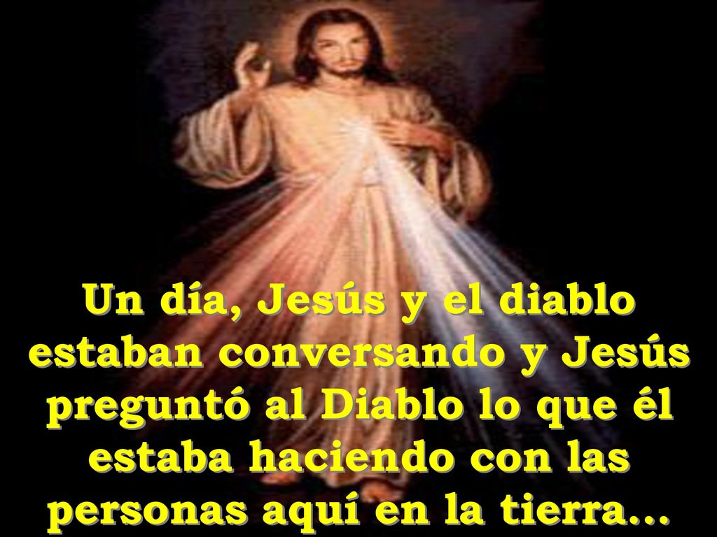 Un día, Jesús y el diablo estaban conversando y Jesús preguntó al Diablo lo que él estaba haciendo con las personas aquí en la tierra...