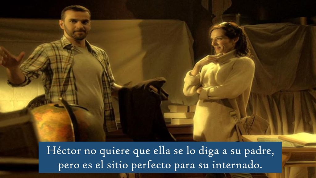 Héctor no quiere que ella se lo diga a su padre, pero es el sitio perfecto para su internado.