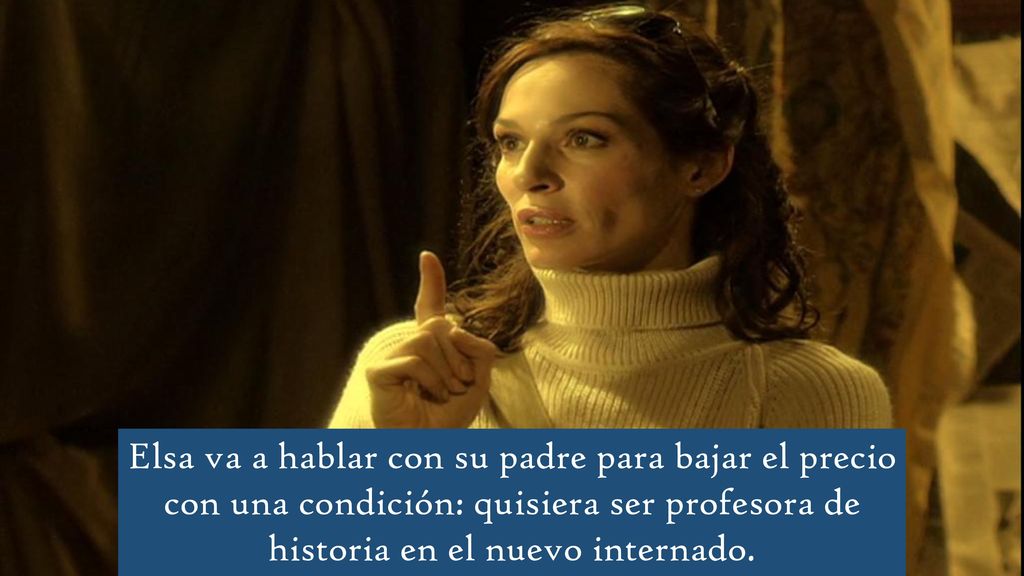 Elsa va a hablar con su padre para bajar el precio con una condición: quisiera ser profesora de historia en el nuevo internado.