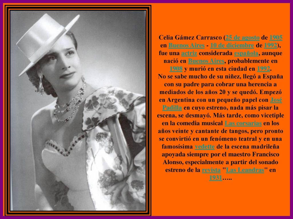 Celia Gámez Carrasco (25 de agosto de 1905 en Buenos Aires - 10 de diciembre de 1992), fue una actriz considerada española, aunque nació en Buenos Aires, probablemente en 1908 y murió en esta ciudad en 1992.