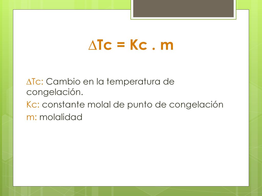 ∆Tc = Kc . m ∆Tc: Cambio en la temperatura de congelación.