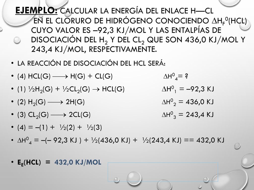 Ejemplo: Calcular la energía del enlace H—Cl en el cloruro de hidrógeno conociendo Hf0(HCl) cuyo valor es –92,3 kJ/mol y las entalpías de disociación del H2 y del Cl2 que son 436,0 kJ/mol y 243,4 kJ/mol, respectivamente.