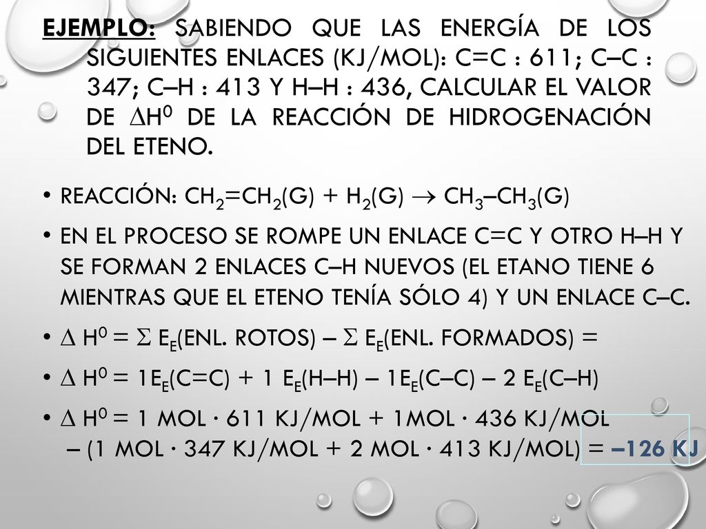 Ejemplo: Sabiendo que las energía de los siguientes enlaces (kJ/mol): C=C : 611; C–C : 347; C–H : 413 y H–H : 436, calcular el valor de H0 de la reacción de hidrogenación del eteno.