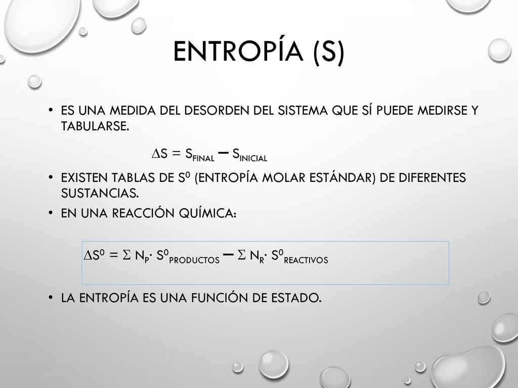 Entropía (S) Es una medida del desorden del sistema que sí puede medirse y tabularse. S = Sfinal – Sinicial.