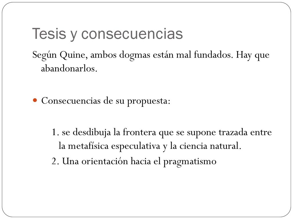 Tesis y consecuencias Según Quine, ambos dogmas están mal fundados. Hay que abandonarlos. Consecuencias de su propuesta: