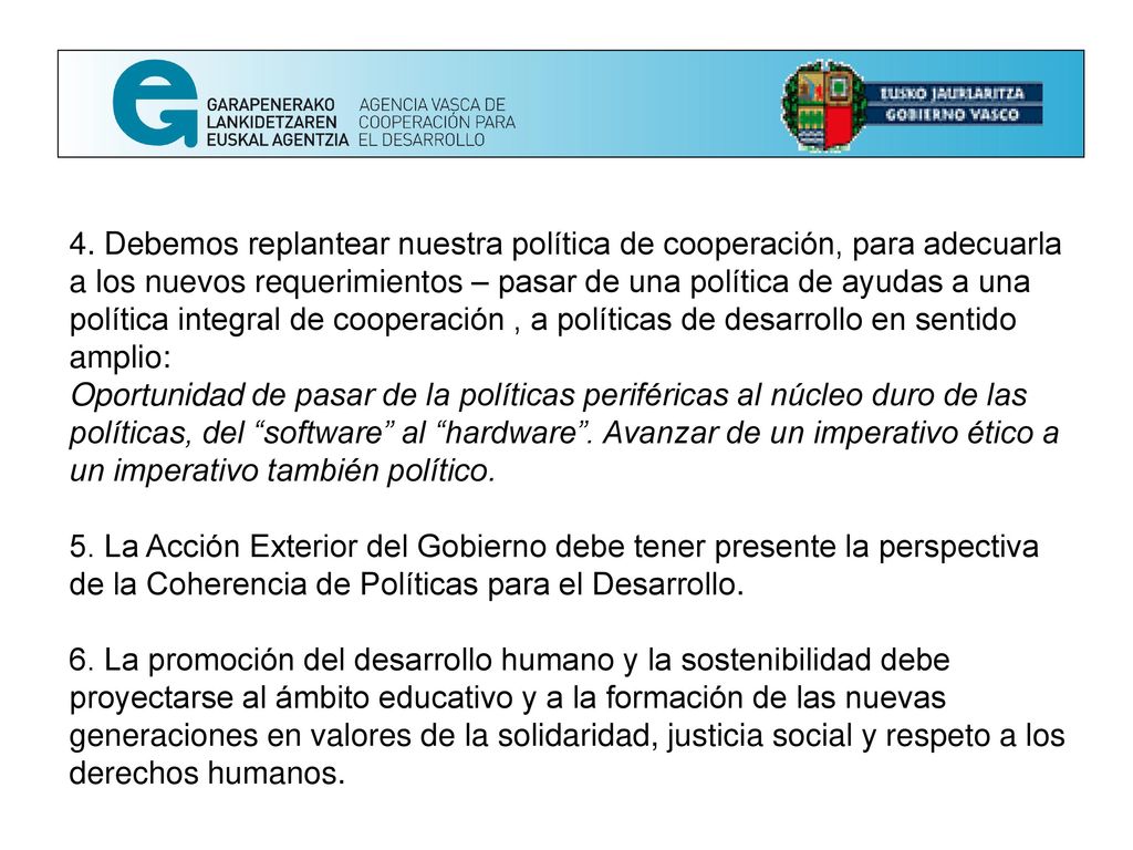 4. Debemos replantear nuestra política de cooperación, para adecuarla a los nuevos requerimientos – pasar de una política de ayudas a una política integral de cooperación , a políticas de desarrollo en sentido amplio: