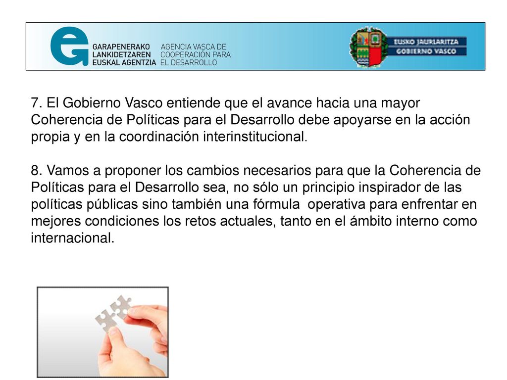 7. El Gobierno Vasco entiende que el avance hacia una mayor Coherencia de Políticas para el Desarrollo debe apoyarse en la acción propia y en la coordinación interinstitucional.