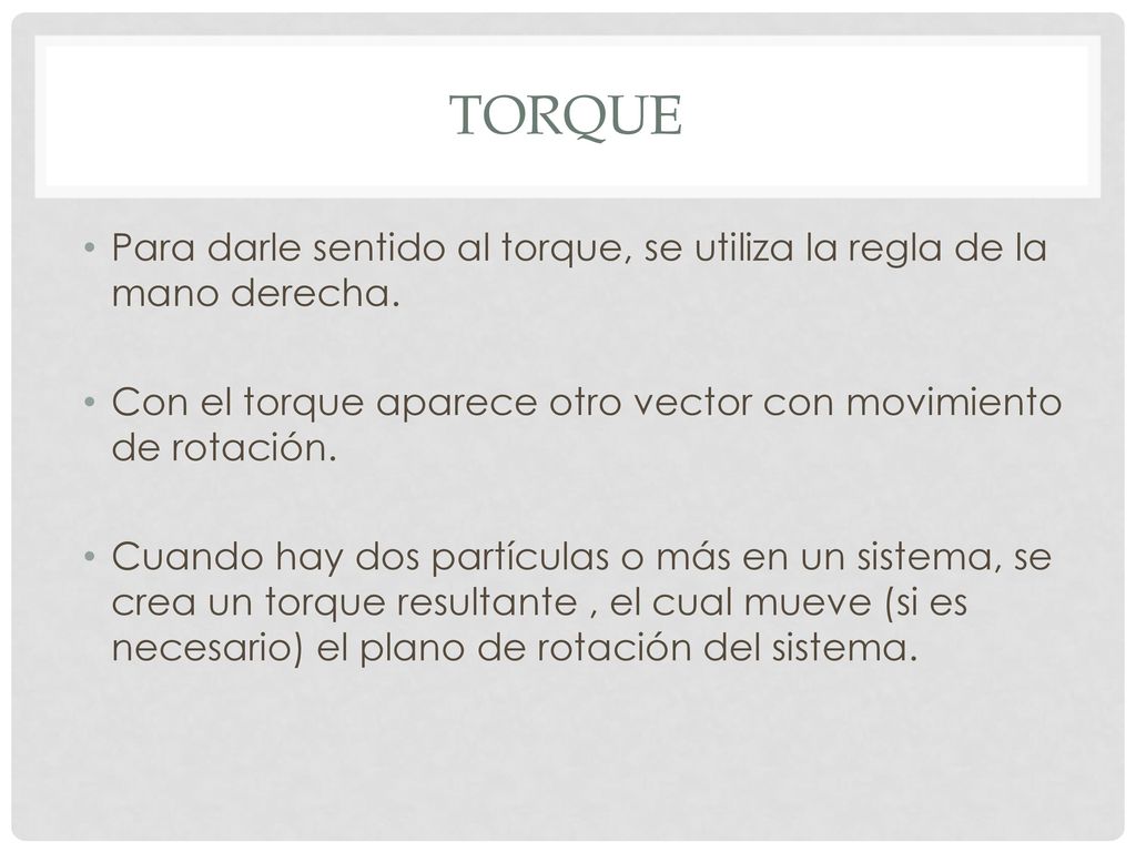 torque Para darle sentido al torque, se utiliza la regla de la mano derecha. Con el torque aparece otro vector con movimiento de rotación.