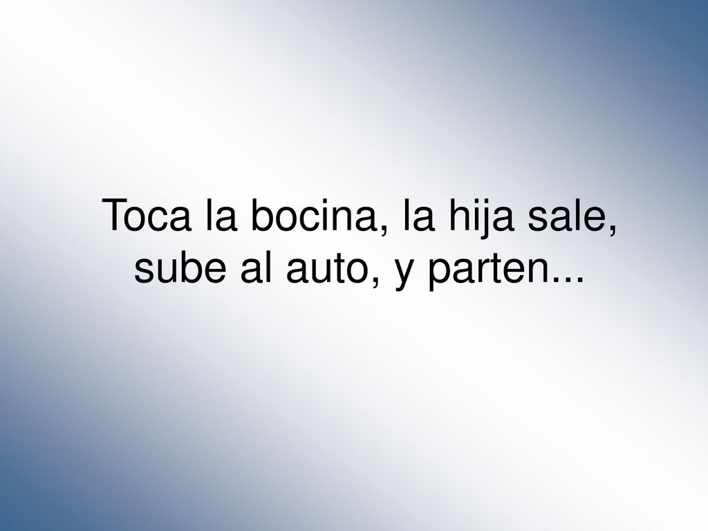 Toca la bocina, la hija sale, sube al auto, y parten...